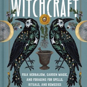 Wild Witchcraft - Folk Herbalism, Garden Magic, and Foraging for Spells, Rituals, and Remedies