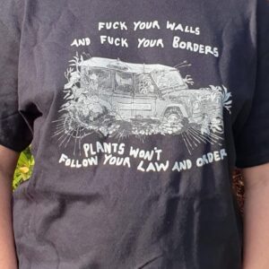 T shirt design depicts a police car being overgrown with weeds, with the words 'Fuck your walls and fuck your borders, plants won't follow your law and order'.